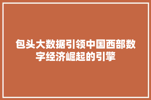 包头大数据引领中国西部数字经济崛起的引擎