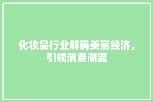 化妆品行业解码美丽经济，引领消费潮流