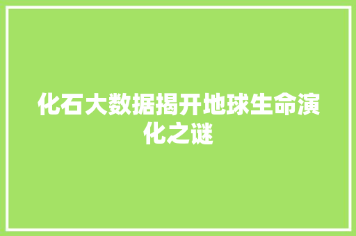 化石大数据揭开地球生命演化之谜
