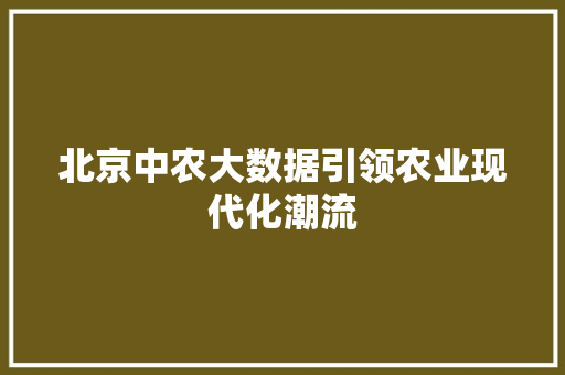北京中农大数据引领农业现代化潮流