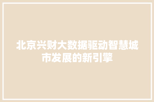 北京兴财大数据驱动智慧城市发展的新引擎