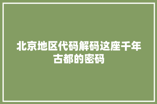 北京地区代码解码这座千年古都的密码