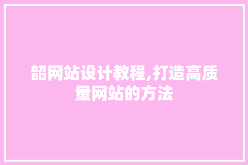 韶网站设计教程,打造高质量网站的方法