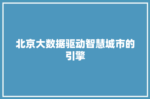北京大数据驱动智慧城市的引擎