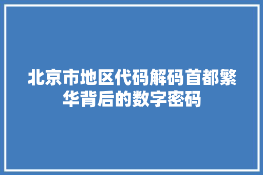 北京市地区代码解码首都繁华背后的数字密码