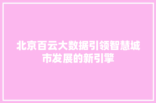 北京百云大数据引领智慧城市发展的新引擎 建站教程