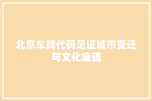 北京车牌代码见证城市变迁与文化底蕴 友链在线