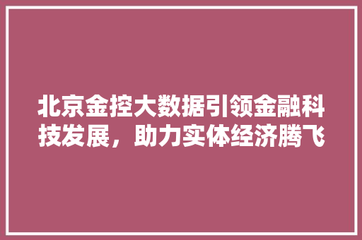 北京金控大数据引领金融科技发展，助力实体经济腾飞