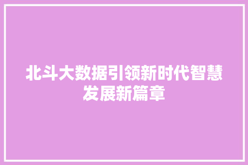 北斗大数据引领新时代智慧发展新篇章