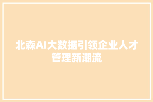 北森AI大数据引领企业人才管理新潮流
