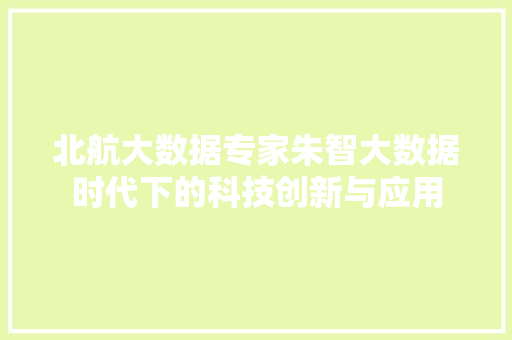 北航大数据专家朱智大数据时代下的科技创新与应用