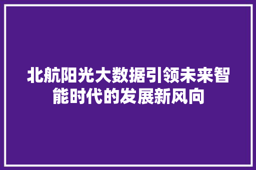 北航阳光大数据引领未来智能时代的发展新风向