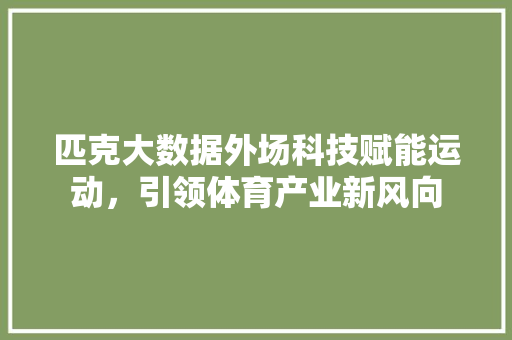 匹克大数据外场科技赋能运动，引领体育产业新风向