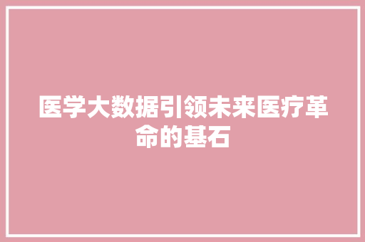 医学大数据引领未来医疗革命的基石