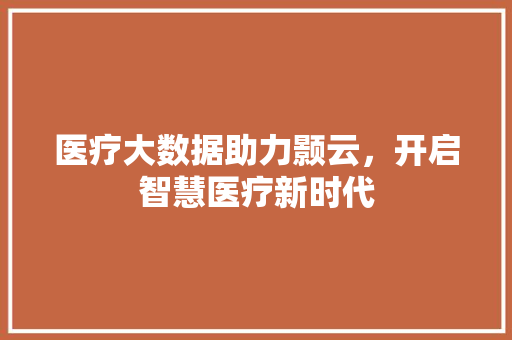 医疗大数据助力颢云，开启智慧医疗新时代
