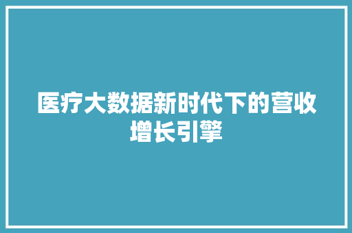 医疗大数据新时代下的营收增长引擎