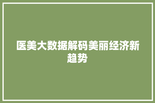 医美大数据解码美丽经济新趋势