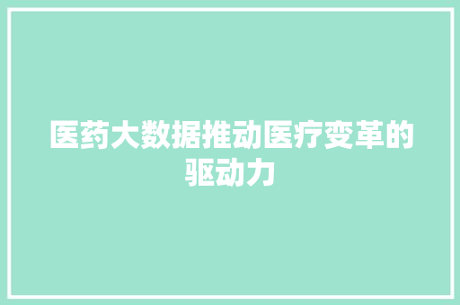 医药大数据推动医疗变革的驱动力
