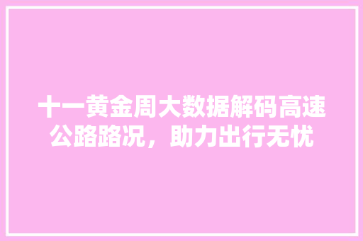 十一黄金周大数据解码高速公路路况，助力出行无忧 WordPress教程