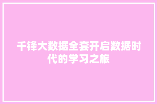 千锋大数据全套开启数据时代的学习之旅