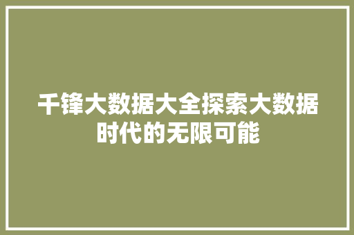 千锋大数据大全探索大数据时代的无限可能