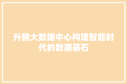 升腾大数据中心构建智能时代的数据基石