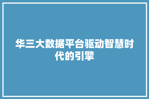 华三大数据平台驱动智慧时代的引擎