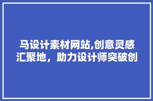 马设计素材网站,创意灵感汇聚地，助力设计师突破创新 马设计素材网站,创意灵感汇聚地，助力设计师突破创新 SEO教程
