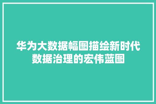 华为大数据幅图描绘新时代数据治理的宏伟蓝图