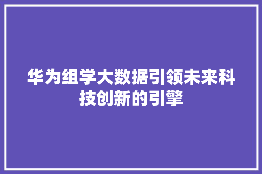 华为组学大数据引领未来科技创新的引擎