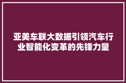 亚美车联大数据引领汽车行业智能化变革的先锋力量 SEO教程