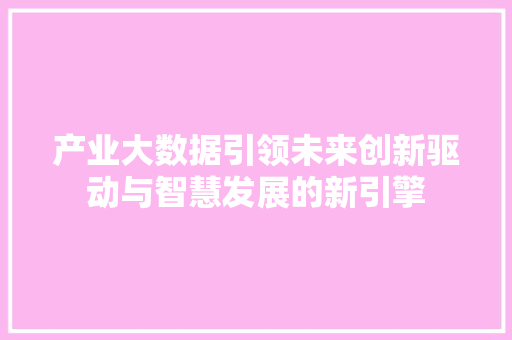 产业大数据引领未来创新驱动与智慧发展的新引擎
