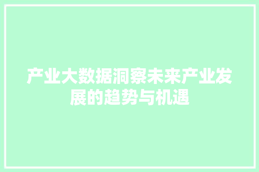 产业大数据洞察未来产业发展的趋势与机遇
