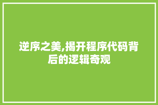逆序之美,揭开程序代码背后的逻辑奇观 逆序之美,揭开程序代码背后的逻辑奇观 SEO教程
