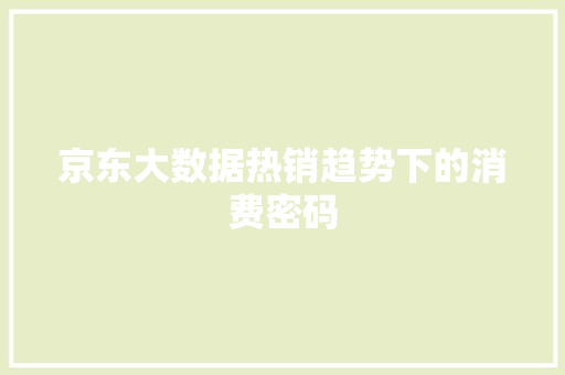 京东大数据热销趋势下的消费密码