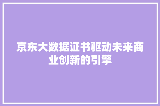 京东大数据证书驱动未来商业创新的引擎