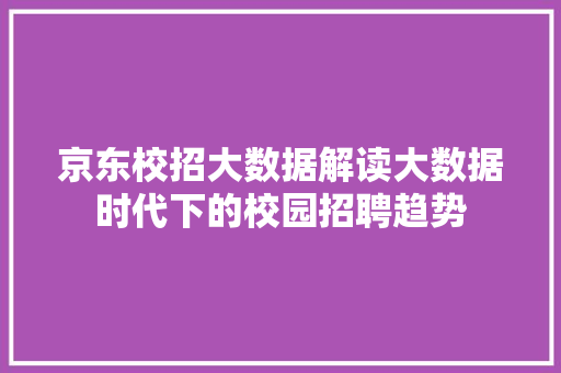 京东校招大数据解读大数据时代下的校园招聘趋势