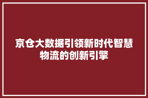 京仓大数据引领新时代智慧物流的创新引擎 WordPress教程