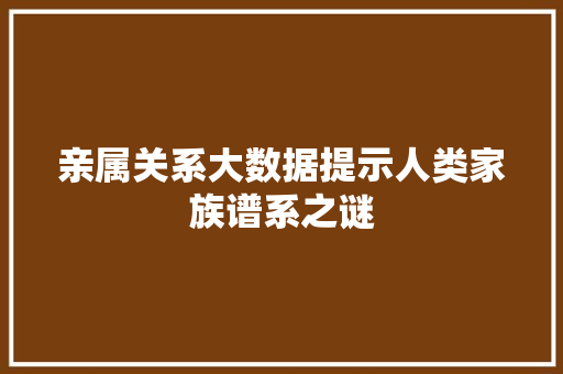 亲属关系大数据提示人类家族谱系之谜