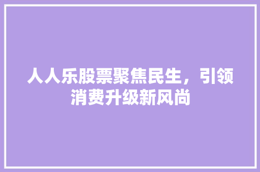 人人乐股票聚焦民生，引领消费升级新风尚