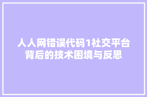 人人网错误代码1社交平台背后的技术困境与反思