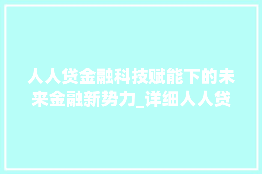 人人贷金融科技赋能下的未来金融新势力_详细人人贷股票代码背后的投资价值