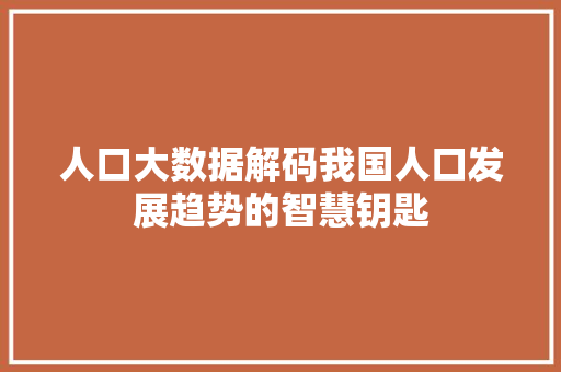 人口大数据解码我国人口发展趋势的智慧钥匙