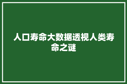 人口寿命大数据透视人类寿命之谜 服务器/数据库