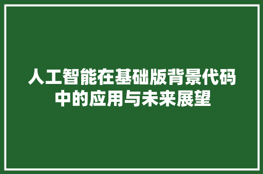 人工智能在基础版背景代码中的应用与未来展望 Web前端