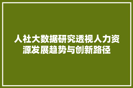 人社大数据研究透视人力资源发展趋势与创新路径