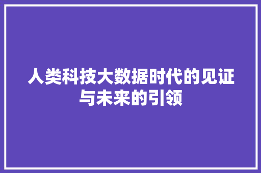 人类科技大数据时代的见证与未来的引领