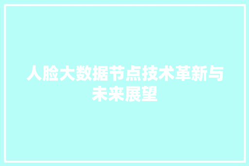 人脸大数据节点技术革新与未来展望