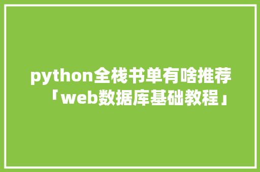 python全栈书单有啥推荐「web数据库基础教程」 python全栈书单有啥推荐「web数据库基础教程」 服务器/数据库