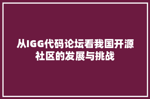 从IGG代码论坛看我国开源社区的发展与挑战